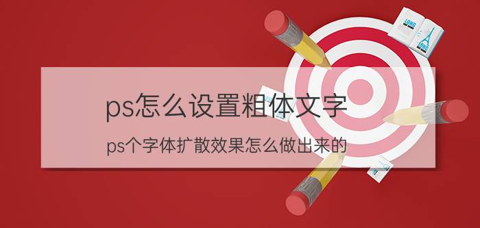 ps怎么设置粗体文字 ps个字体扩散效果怎么做出来的？